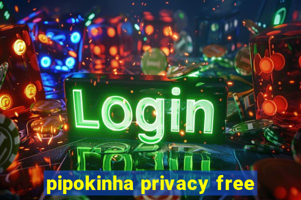 pipokinha privacy free